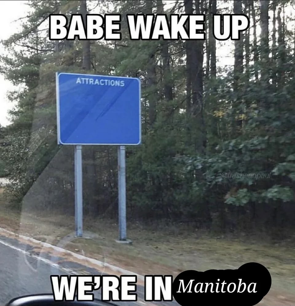 A meme that reads: Bave wake up were in Manitoba. The picture is a view from inside a car showing a sign that reads "attractions: " 
